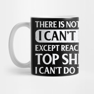 There Is Nothing Except Reach The Top Shelf I Can't Do That Mug